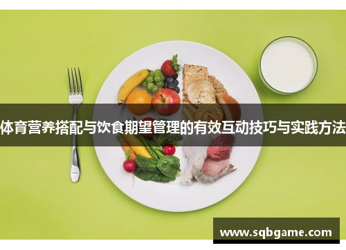 体育营养搭配与饮食期望管理的有效互动技巧与实践方法